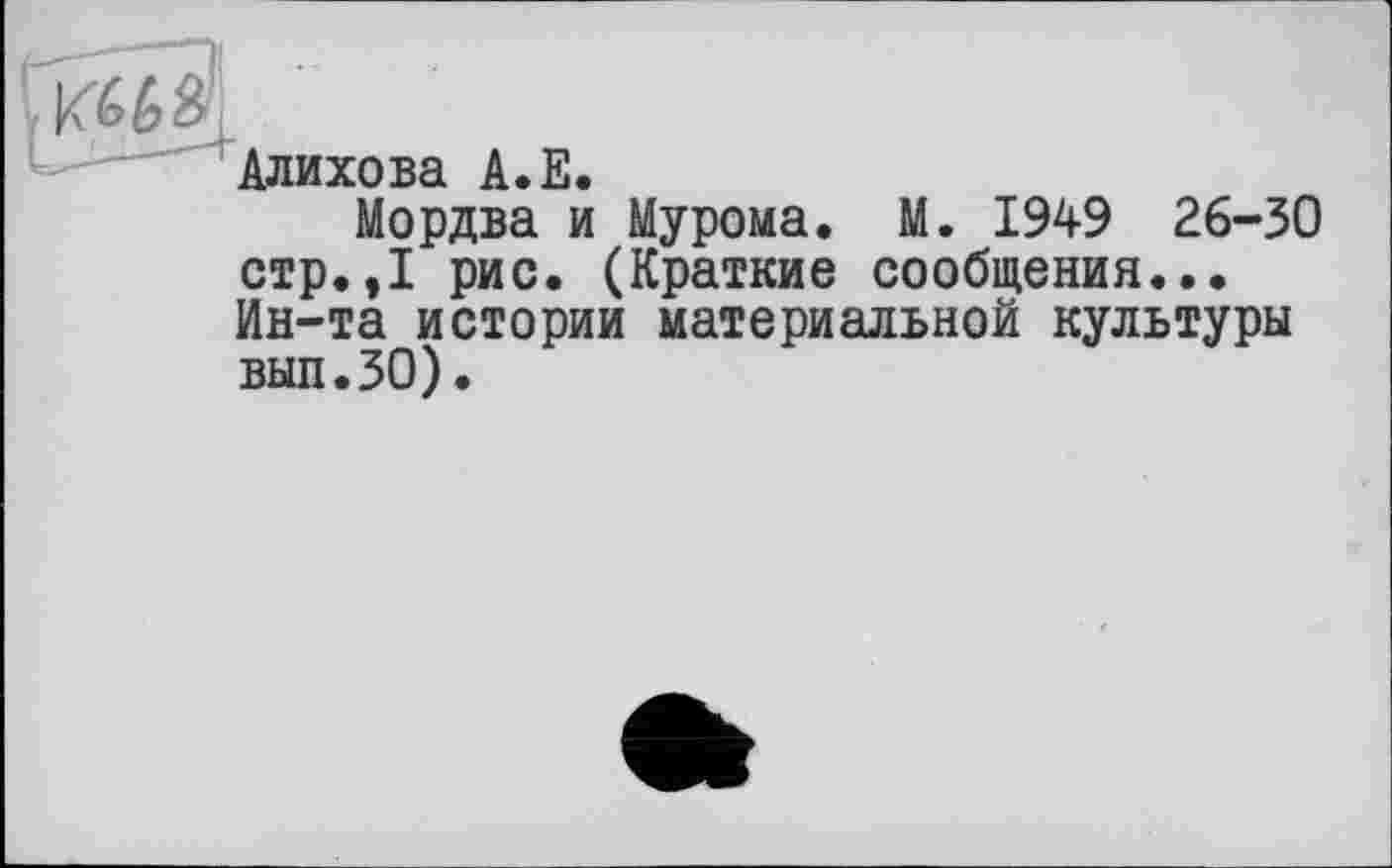 ﻿Алихова А.Е.
Мордва и Мурома. М. 1949 26-30 стр.,1 рис. (Краткие сообщения... Ин-та истории материальной культуры вып.ЗО).